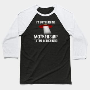 I'm waiting for the MOTHERSHIP to take me back home! Baseball T-Shirt